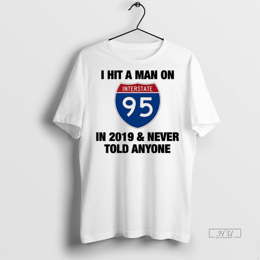 Trending I Hit A Man On Interstate 95 In 2019 And - Adult & Kids T-Shirts, Sweatshirts & Hoodies apparel design preview 1