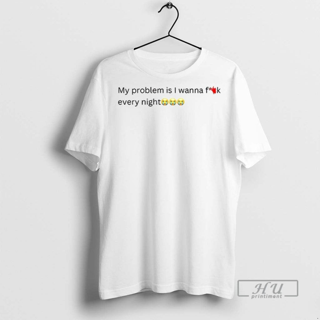 Trending My Problem Is I Wanna Fuck Every Night - Adult & Kids T-Shirts, Sweatshirts & Hoodies apparel design preview 1