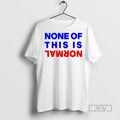 Trending None Of This Is Normal - Adult & Kids T-Shirts, Sweatshirts & Hoodies apparel design preview 1