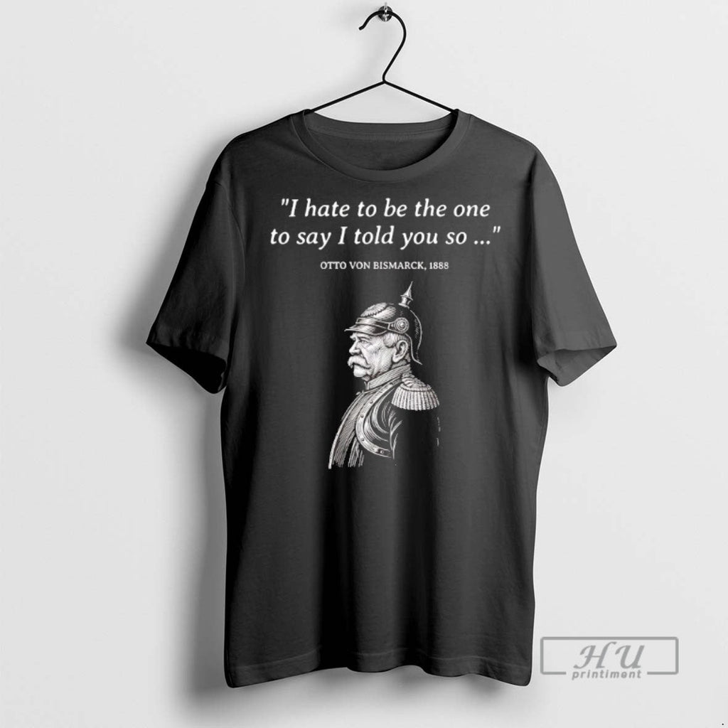 Trending Otto Von Bismarck I Hate To Be The One Say - Adult & Kids T-Shirts, Sweatshirts & Hoodies apparel design preview 1