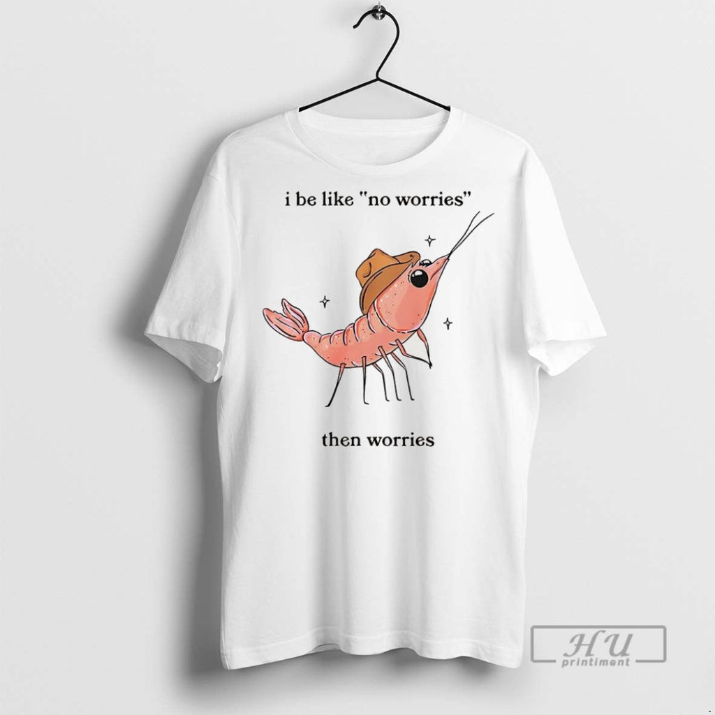 Trending Shrimp I Be Like No Worries Then Cartoon - Adult & Kids T-Shirts, Sweatshirts & Hoodies apparel design preview 1