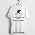 Trending Something Bugging You French Creek - Adult & Kids T-Shirts, Sweatshirts & Hoodies apparel design preview 1
