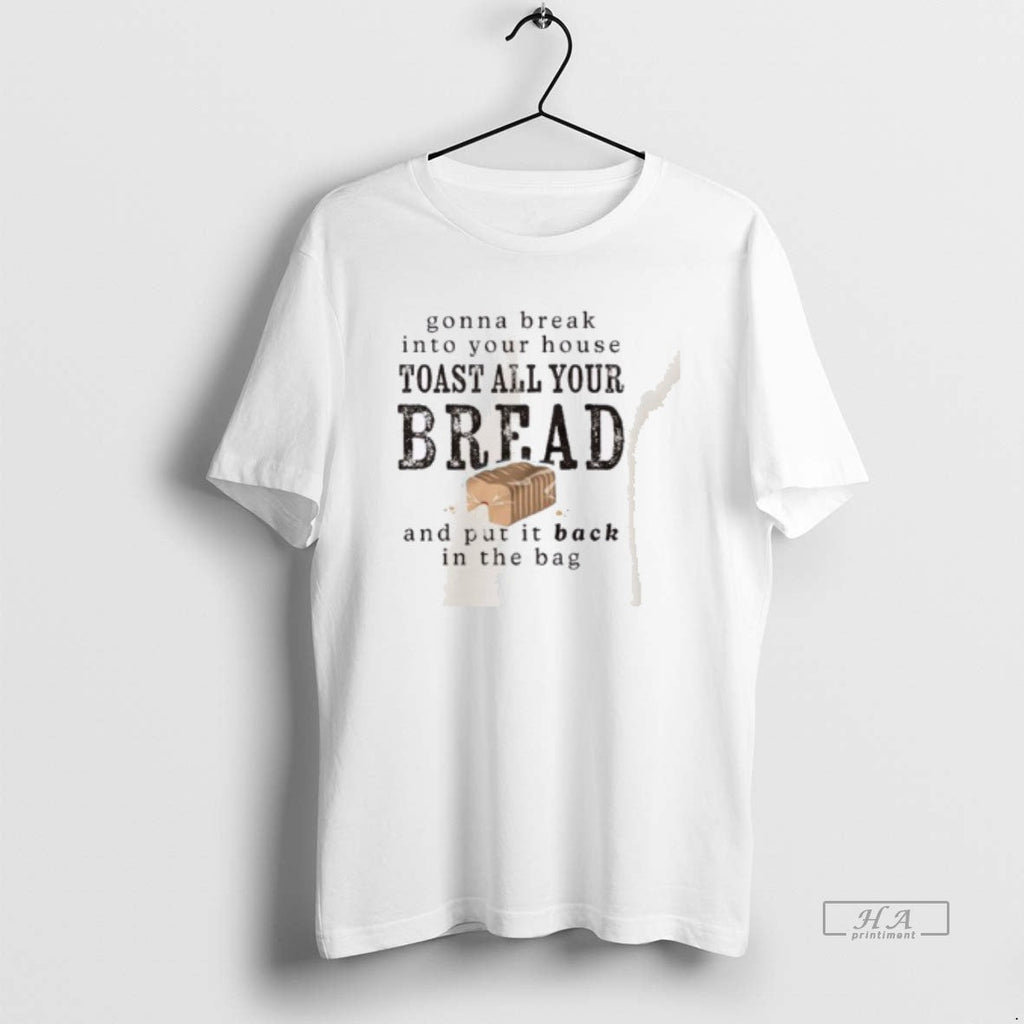 Trendy Gonna Break Into Your House Toast All Bread - Adult & Kids T-Shirts, Sweatshirts & Hoodies apparel design preview 1