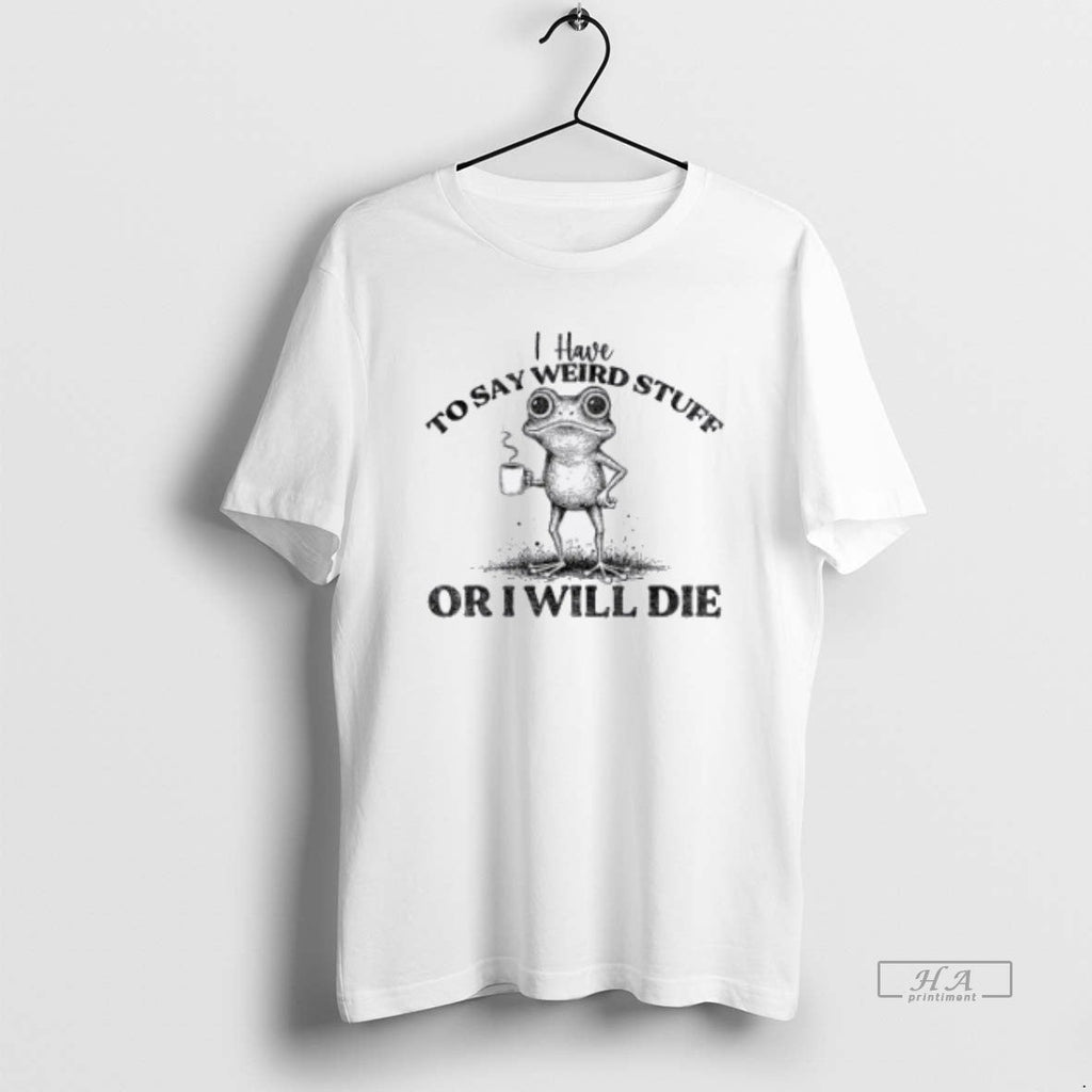 Trendy I Have To Say Weird Stuff Or Ill Die Funny - Adult & Kids T-Shirts, Sweatshirts & Hoodies apparel design preview 1