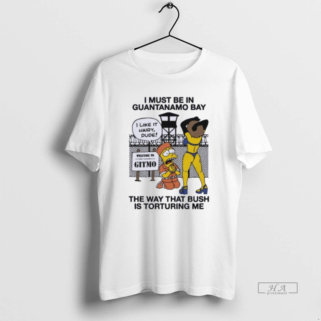 Trendy I Must Be In Guantanamo Bay The Way That Bush - Adult & Kids T-Shirts, Sweatshirts & Hoodies apparel design preview 1