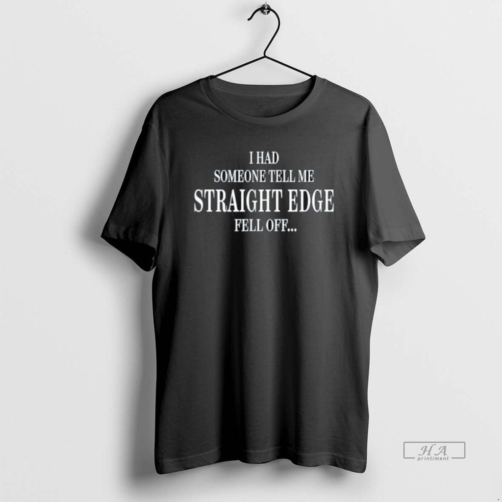 Trendy I Had Someone Tell Me Straight Edge Fell Off - Adult & Kids T-Shirts, Sweatshirts & Hoodies apparel design preview 1
