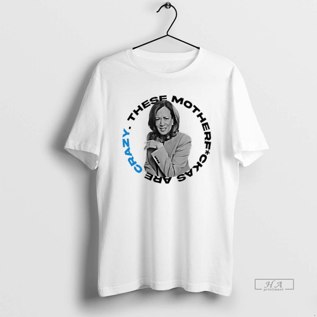 Trendy Kamala Harris These Mother Fuck As Are Crazy - Adult & Kids T-Shirts, Sweatshirts & Hoodies apparel design preview 1