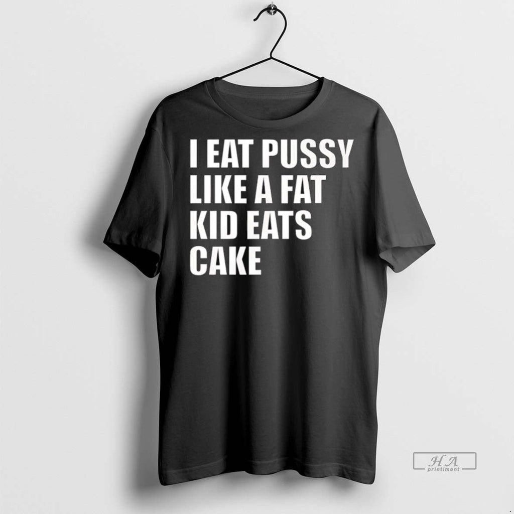 Trendy Official I Eat Pussy Like A Fat Kid Eats Cake - Adult & Kids T-Shirts, Sweatshirts & Hoodies apparel design preview 1