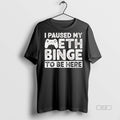 Trendy Official I Paused My Meth Binge To Be Here - Adult & Kids T-Shirts, Sweatshirts & Hoodies apparel design preview 1