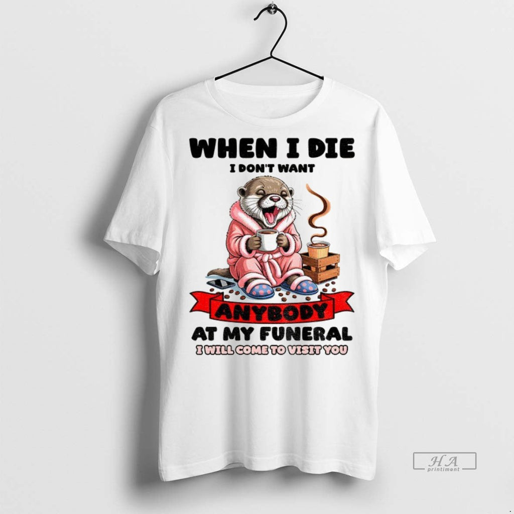Trendy Official Otter When I Die Dont Want Anybody At - Adult & Kids T-Shirts, Sweatshirts & Hoodies apparel design preview 1