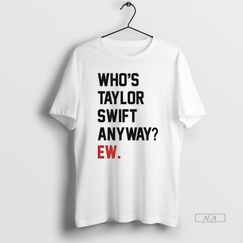Trendy Whos Taylor Anyway Ew - Adult & Kids T-Shirts, Sweatshirts & Hoodies apparel design preview 1