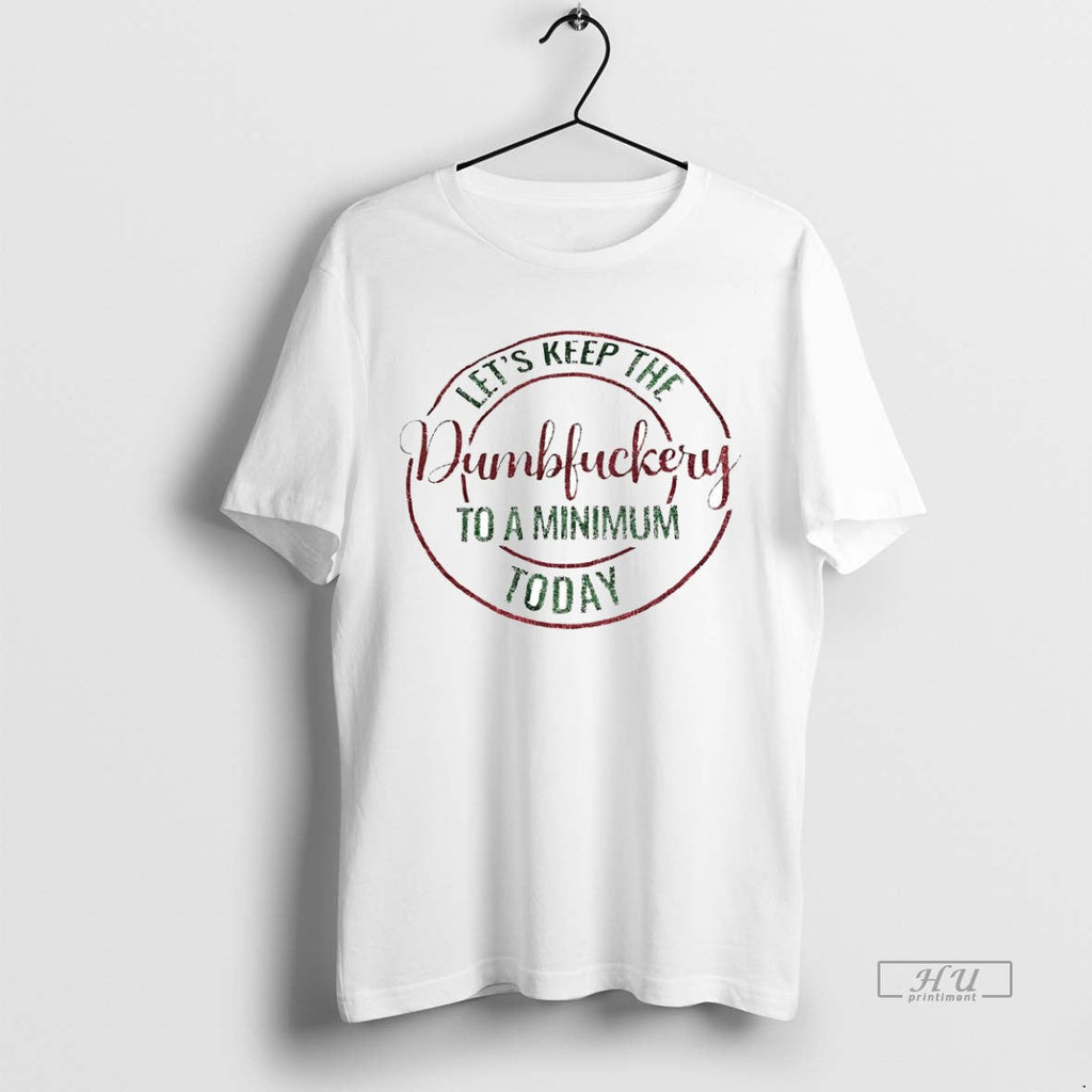 Viral Lets Keep The Dumbfuckery To A Minimum Today - Adult & Kids T-Shirts, Sweatshirts & Hoodies apparel design preview 1