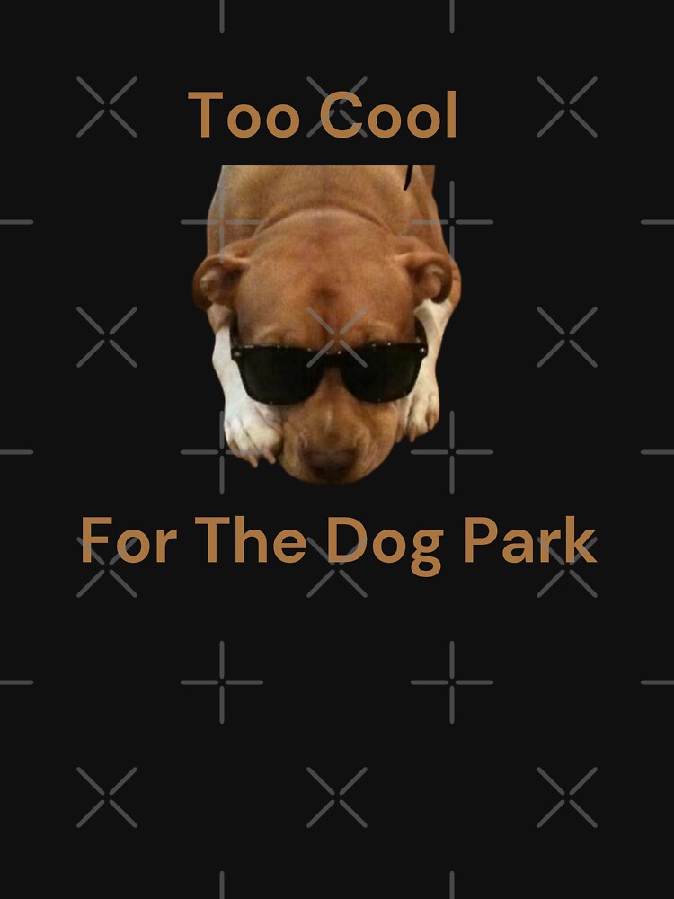 Too Cool For The Dog Park by BaronSGE - Adult & Kids T-Shirts, Sweatshirts & Hoodies apparel design preview 2
