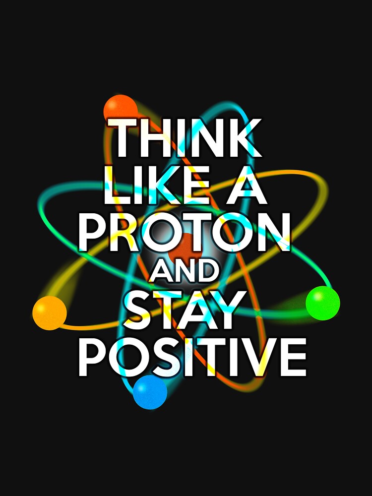 THINK LIKE A PROTON AND STAY POSITIVE Fun Science - Adult & Kids T-Shirts, Sweatshirts & Hoodies apparel design preview 2