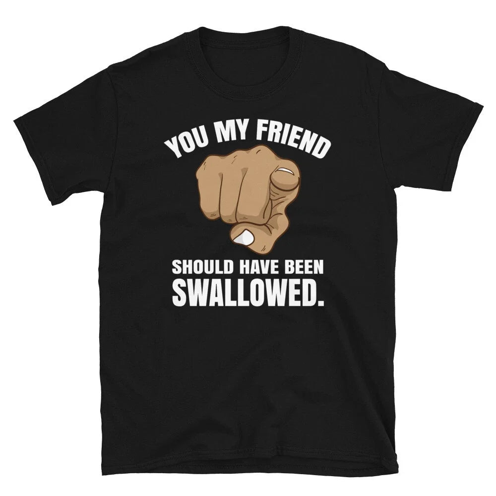 Adult Humor You My Friend Should Have Been Swallowed - Adult & Kids T-Shirts, Sweatshirts & Hoodies apparel design preview 1