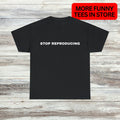 Stop Reproducing Unisex Male or Female Funny Meme - Adult & Kids T-Shirts, Sweatshirts & Hoodies apparel design preview 1