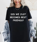 Did We Just Become Best Friends -Funny Comedy - Adult & Kids T-Shirts, Sweatshirts & Hoodies apparel design preview 1