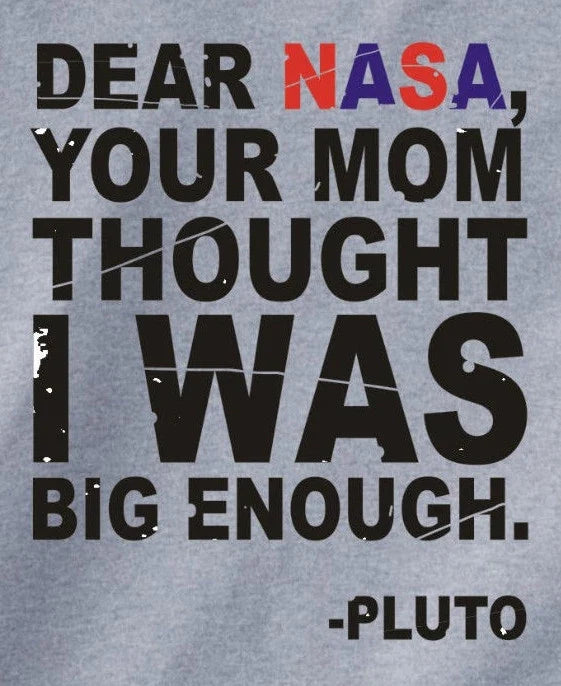 DEAR NASA, YOUR MOM THOUGHT I WAS BIG ENOUGH -PLUTO - Adult & Kids T-Shirts, Sweatshirts & Hoodies apparel design preview 1
