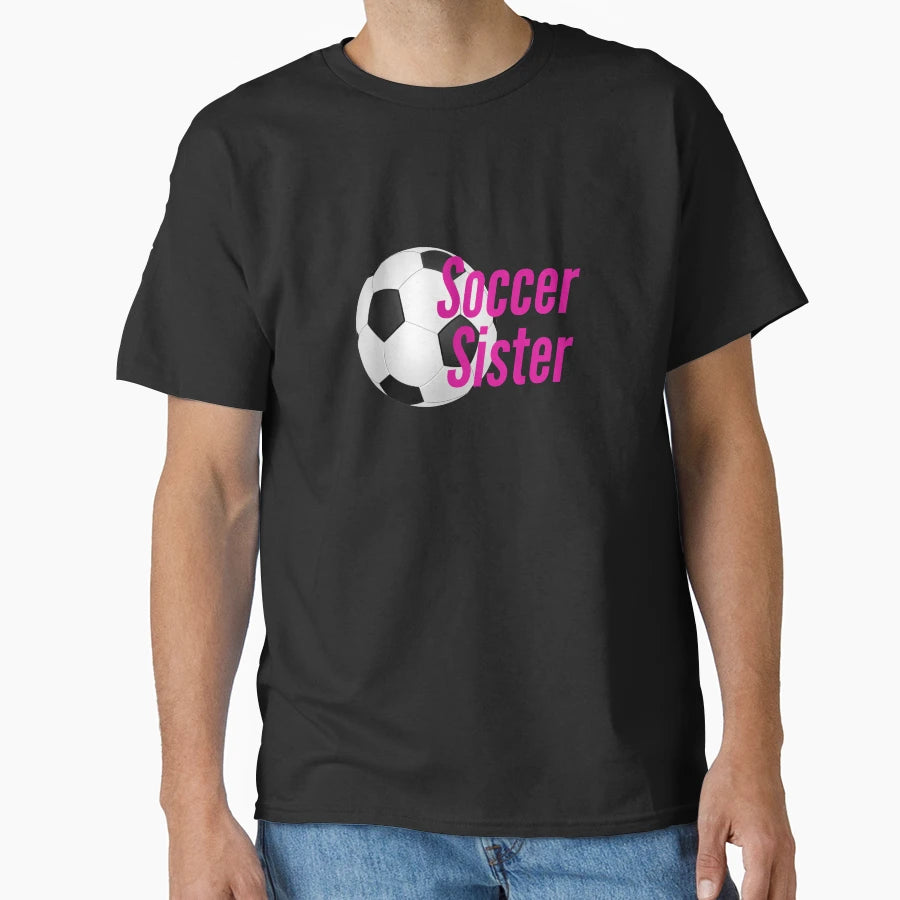 Soccer Sister T-Shirt - Casual Everyday Wear Unisex - T-Shirt, Sweatshirt, Hoodie