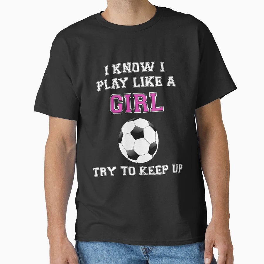 I Know I Play Like Try To Keep Up Soccer T-Shirt - Aesthetic Graphic Unisex - T-Shirt, Sweatshirt, Hoodie