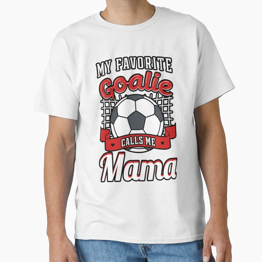 My Favorite Goalie Calls Me Mama Soccer T-Shirt - Streetwear Style Unisex - T-Shirt, Sweatshirt, Hoodie