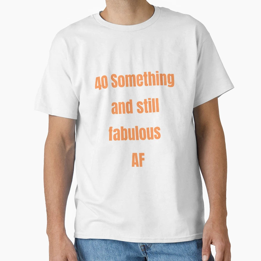40 Something And Still Fabulous Af T-Shirt - Custom Art Print Men Women - T-Shirt, Sweatshirt, Hoodie
