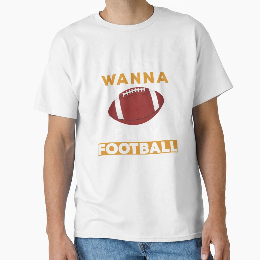 I Just Wanna Play Football T-Shirt - Novelty Apparel Unisex - T-Shirt, Sweatshirt, Hoodie
