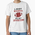 I Just Wanna Play Football T-Shirt - Custom Art Print Unisex - T-Shirt, Sweatshirt, Hoodie