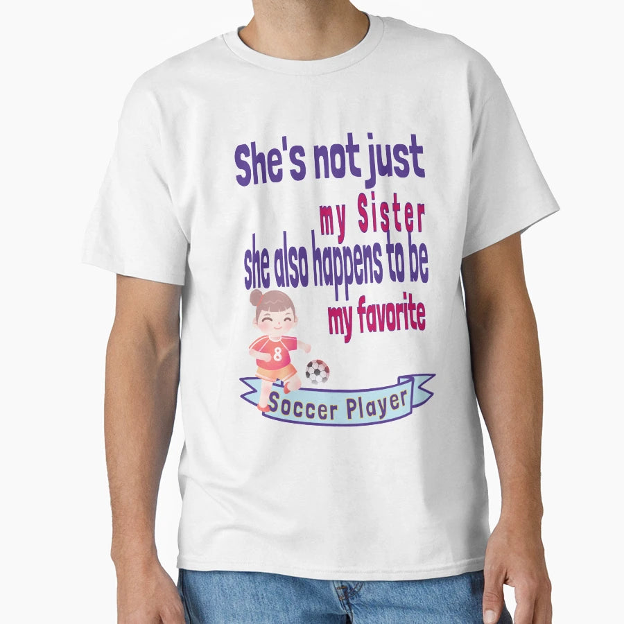 Shes Not Just My Sister Favorite Soccer T-Shirt - Graphic Print Unisex - T-Shirt, Sweatshirt, Hoodie