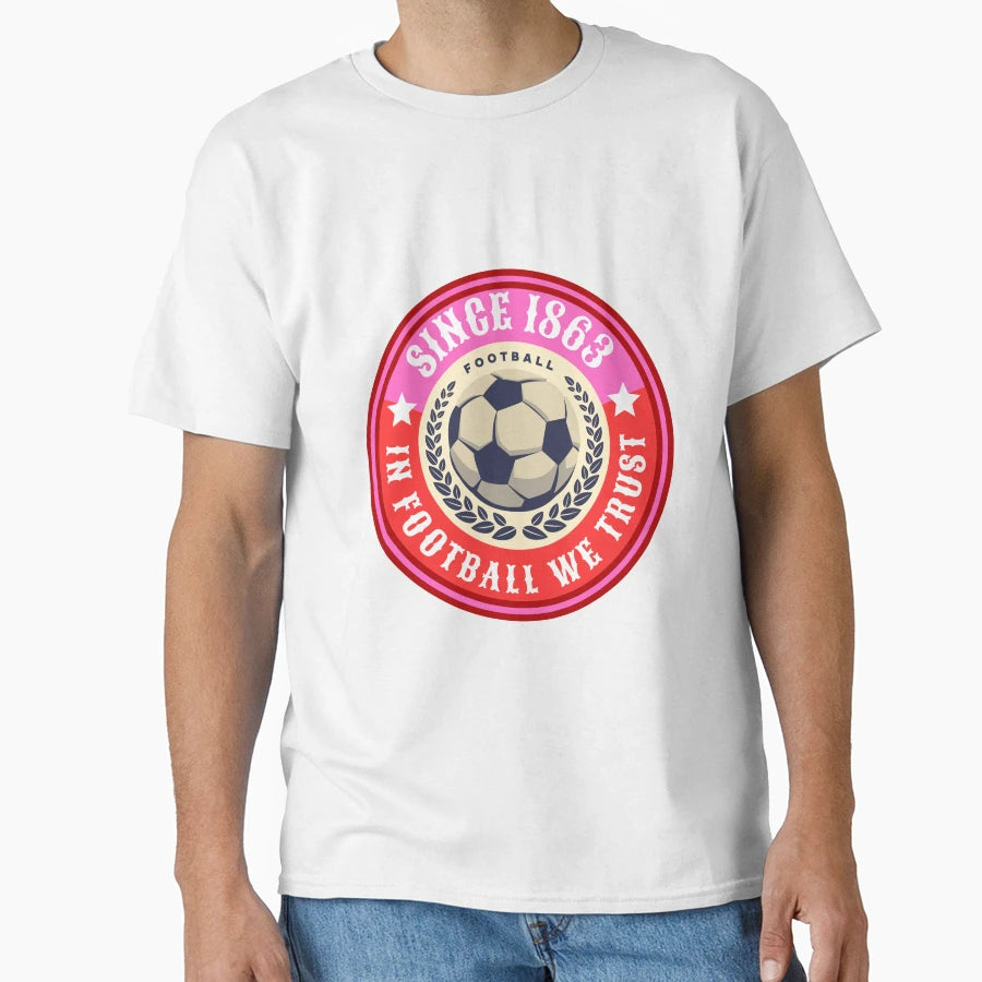 Football We Trust Since 1863 Football T-Shirt - Streetwear Style Men Women - T-Shirt, Sweatshirt, Hoodie