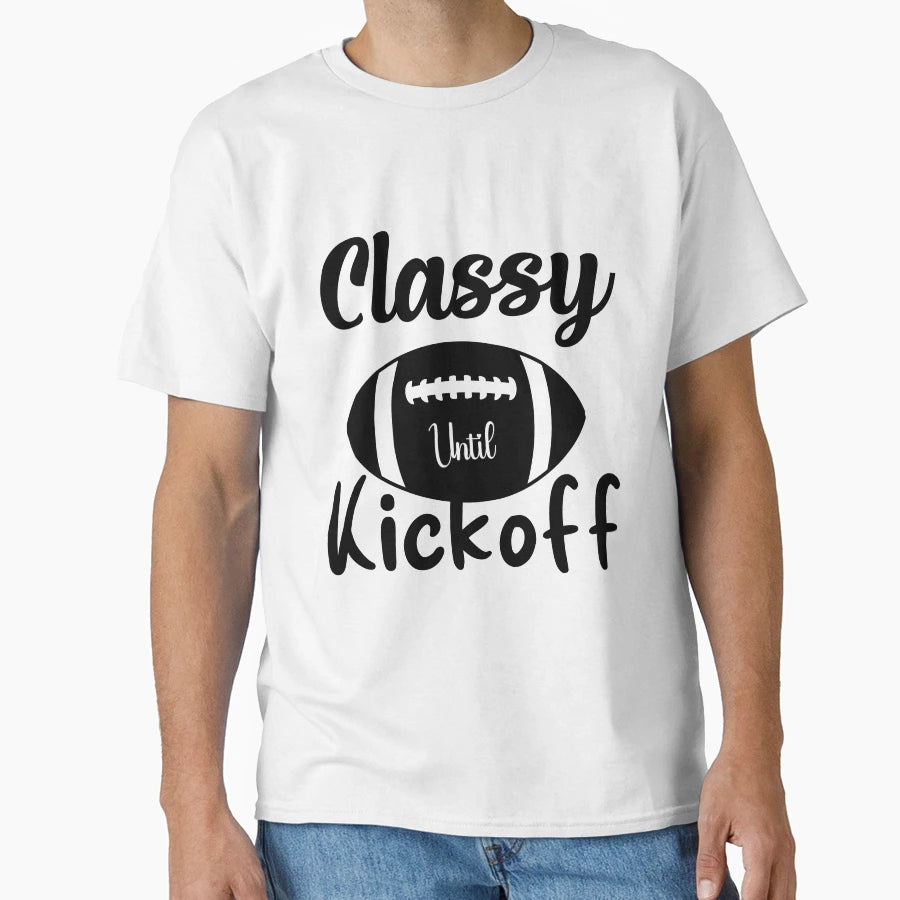 Classy Until Kickoff Football Game Day T-Shirt - Streetwear Style Unisex - T-Shirt, Sweatshirt, Hoodie