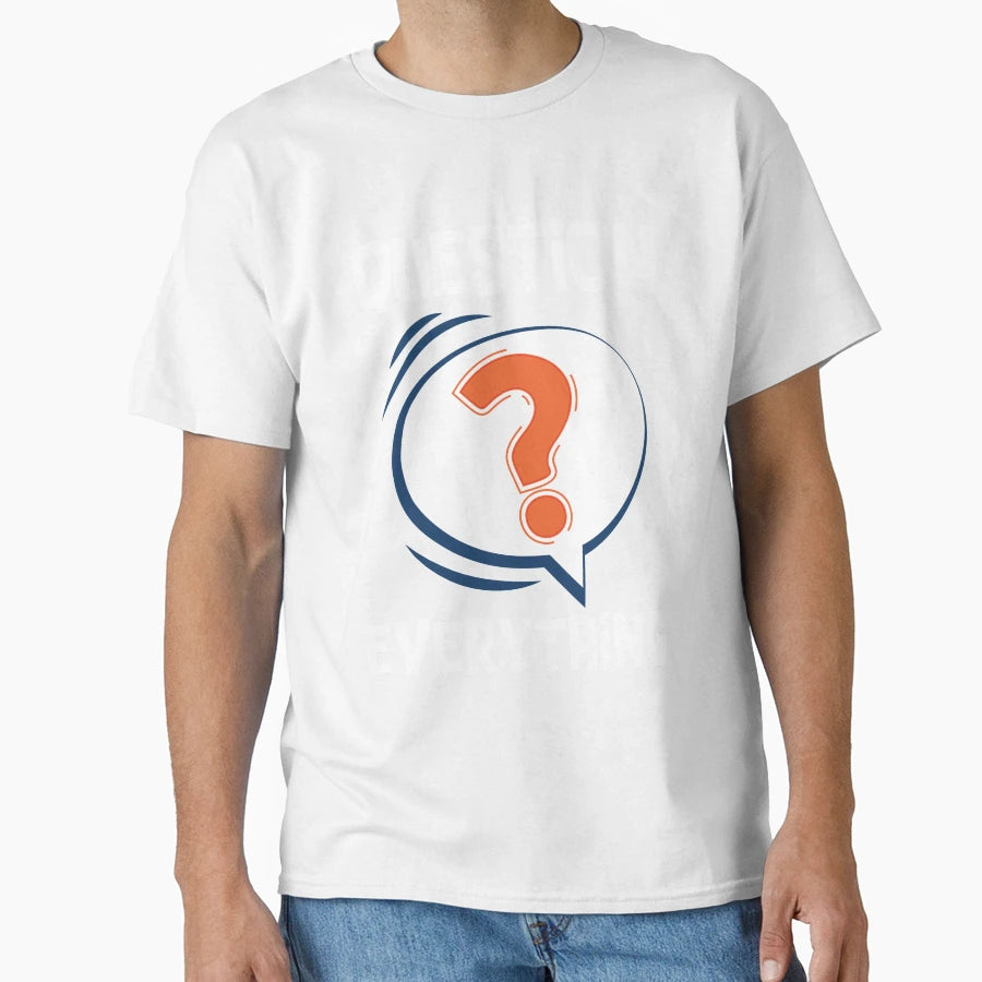 Question Everything Funny Sarcastic T-Shirt - Fun Novelty Design Unisex - T-Shirt, Sweatshirt, Hoodie