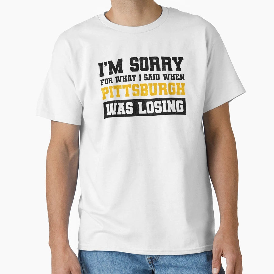Im Sorry What I Said When Pittsburgh T-Shirt - Fun Novelty Design Unisex - T-Shirt, Sweatshirt, Hoodie
