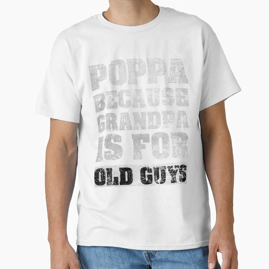 Poppa Because Grandpa Is Old Guys T-Shirt - Casual Everyday Wear for Adults - T-Shirt, Sweatshirt, Hoodie