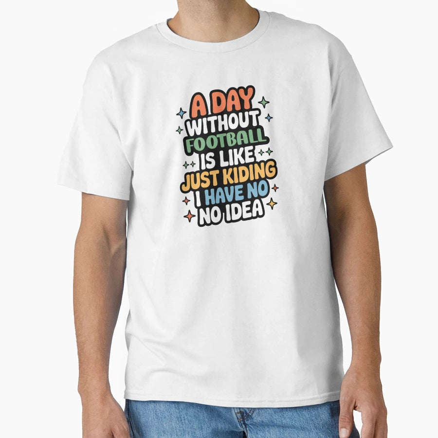 Day Without Football Is Like Just T-Shirt - Unique Graphic for Adults - T-Shirt, Sweatshirt, Hoodie