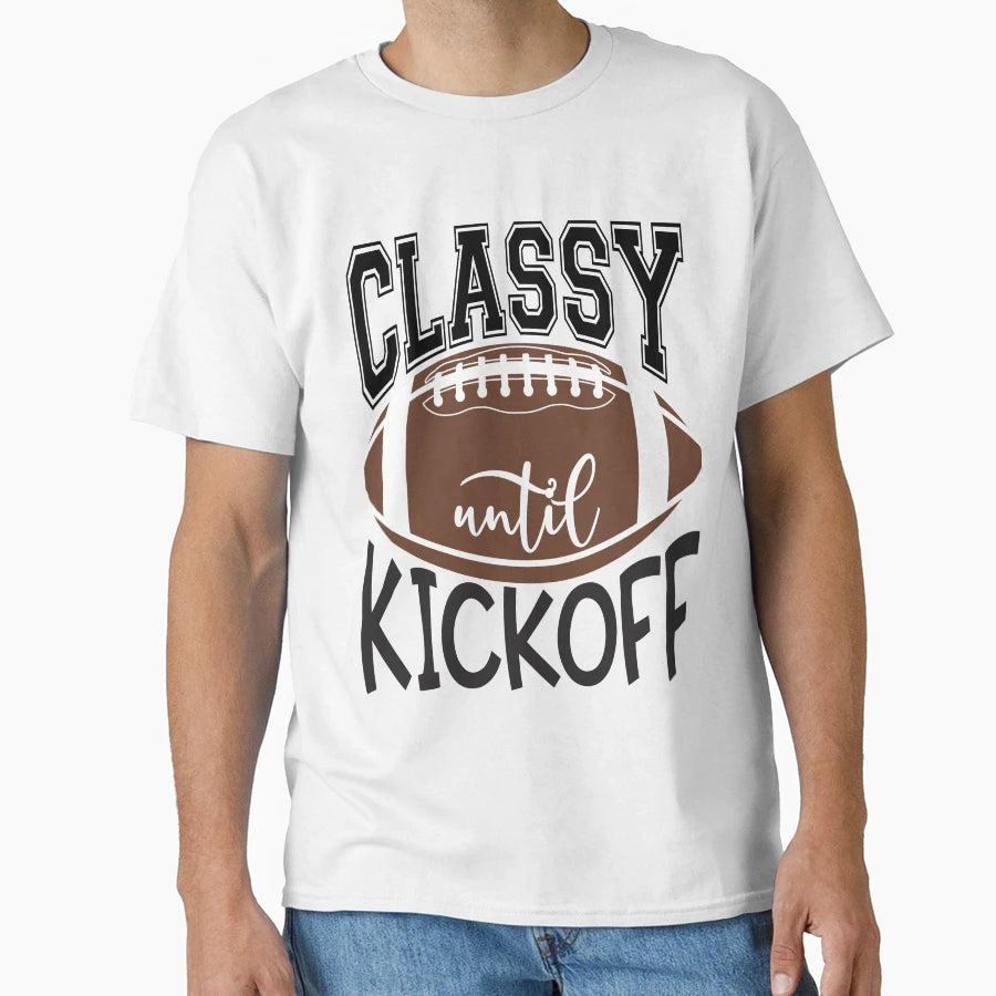 Classy Until Kickoff Football T-Shirt - Graphic Print Men Women - T-Shirt, Sweatshirt, Hoodie