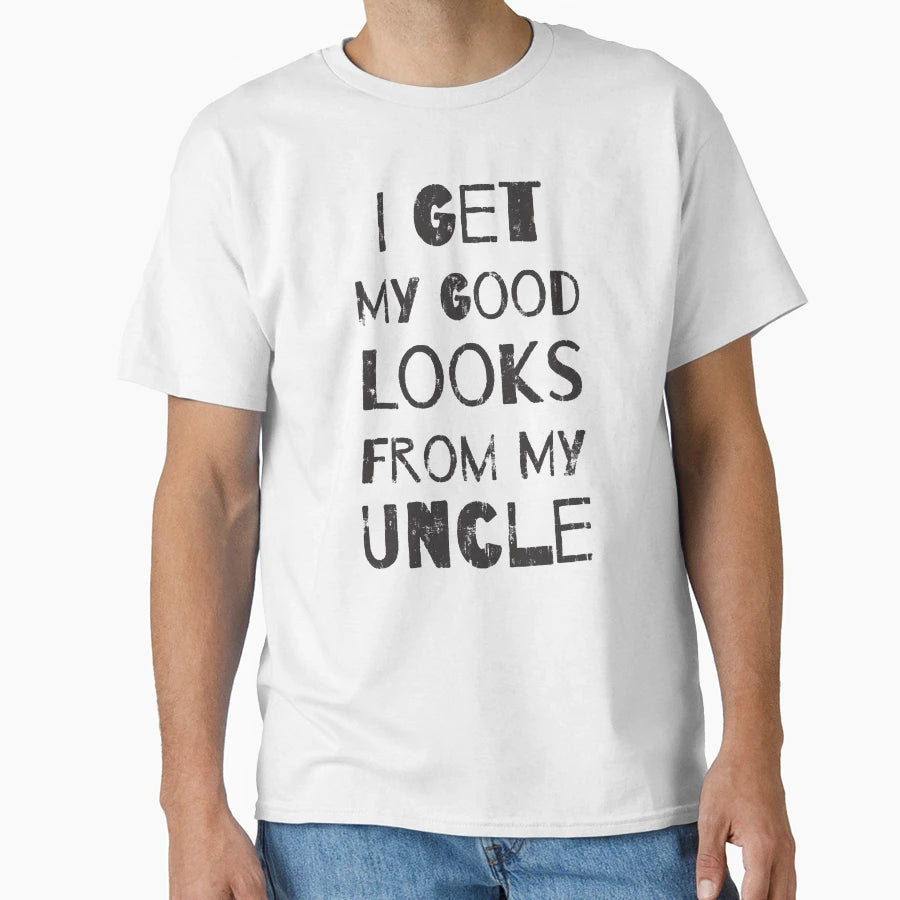 I Get My Good Looks From My Uncle T-Shirt - Unique Graphic Unisex - T-Shirt, Sweatshirt, Hoodie