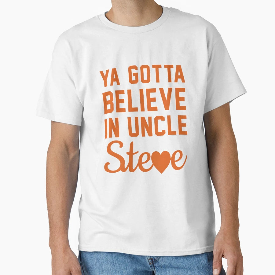 You Gotta Believe Uncle Steve T-Shirt - Graphic Print Unisex - T-Shirt, Sweatshirt, Hoodie