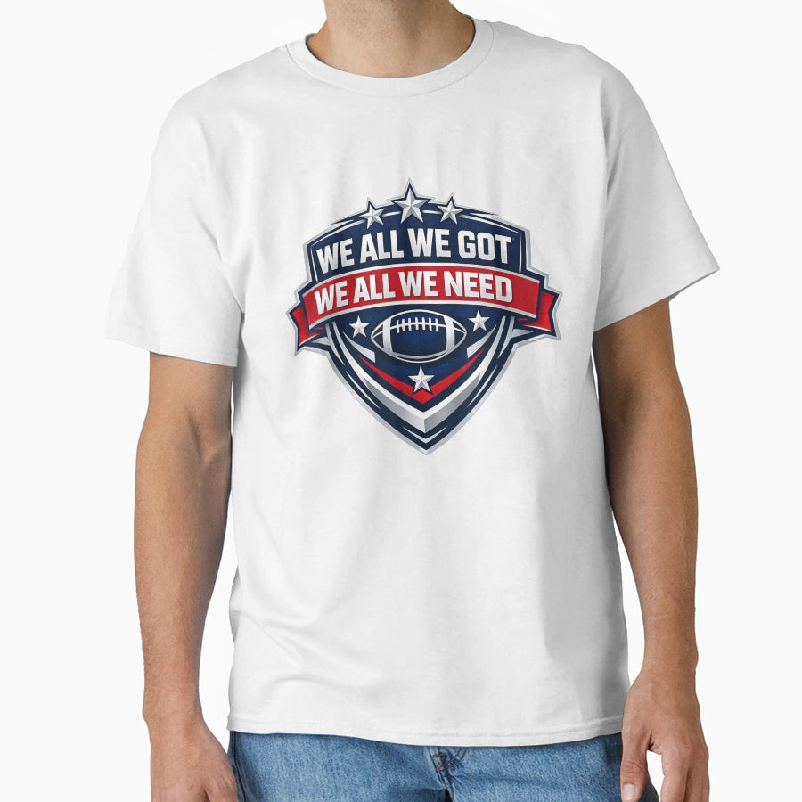 We All Got Patriot We All Need T-Shirt - Casual Everyday Wear Men Women - T-Shirt, Sweatshirt, Hoodie