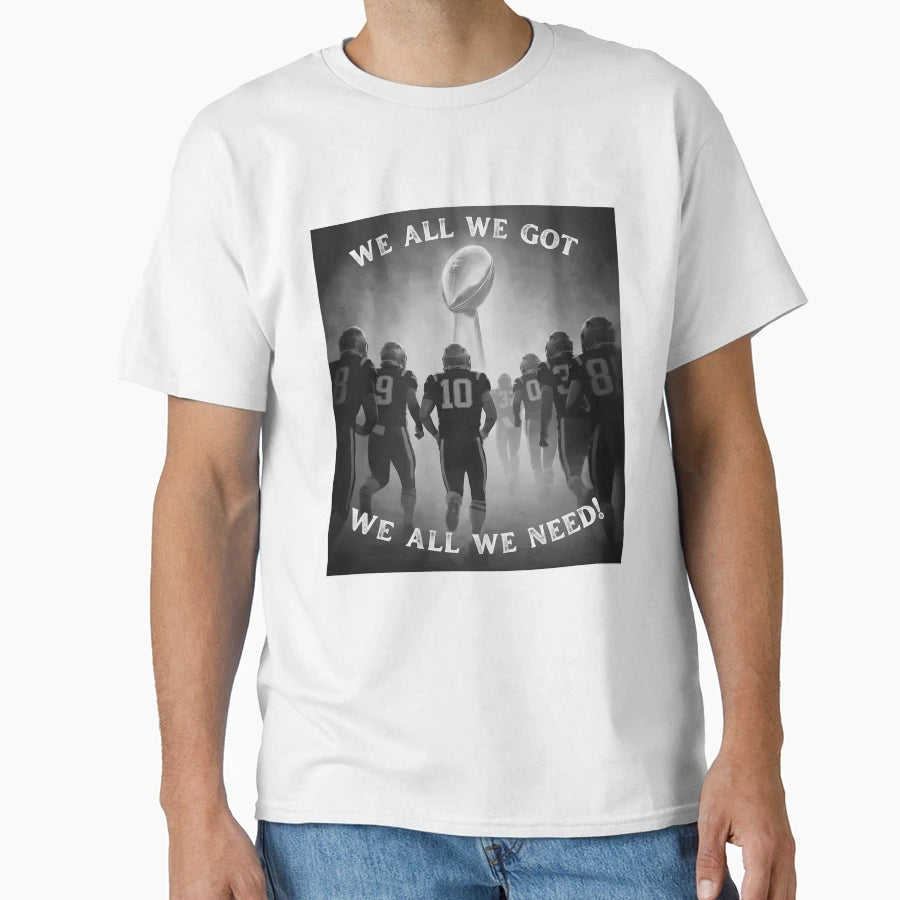 We All We Got We All We Need Football T-Shirt - Novelty Apparel for Adults - T-Shirt, Sweatshirt, Hoodie