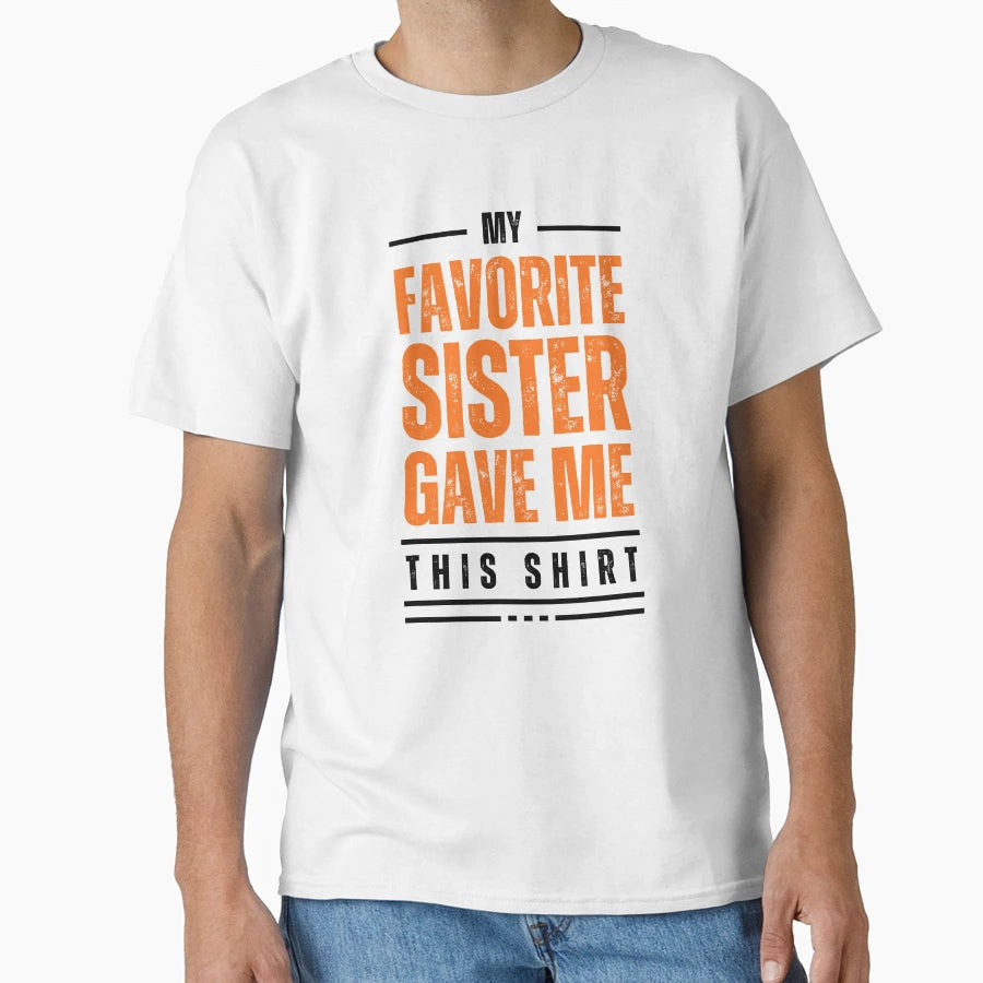 My Favorite Sister Gave Me This My T-Shirt - Casual Everyday Wear Unisex - T-Shirt, Sweatshirt, Hoodie