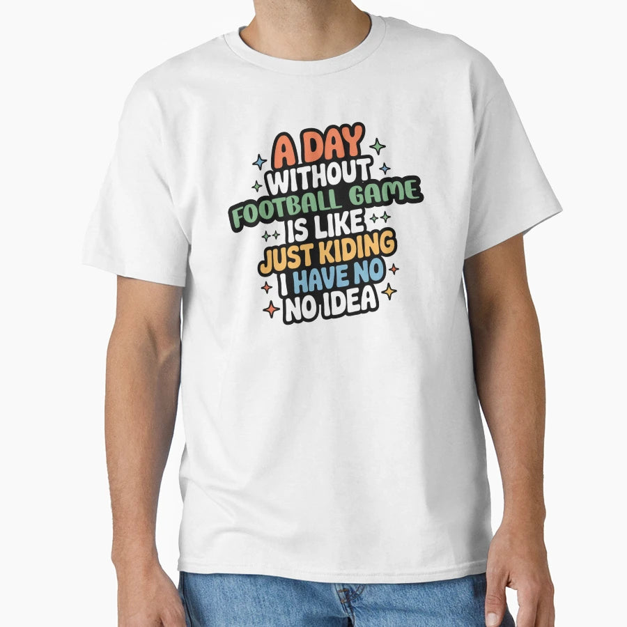 Day Without Football Game Is Like Just T-Shirt - Minimalist Print Unisex - T-Shirt, Sweatshirt, Hoodie