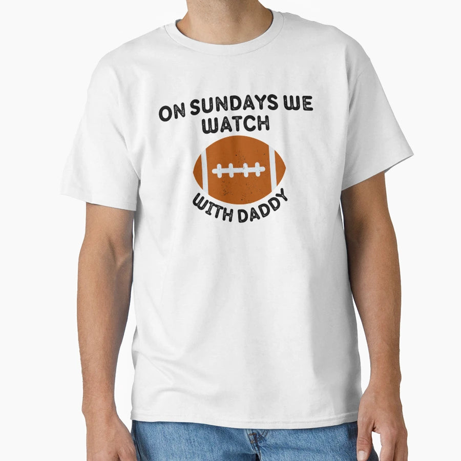 Sundays We Watch Football Daddy T-Shirt - Casual Everyday Wear Unisex - T-Shirt, Sweatshirt, Hoodie