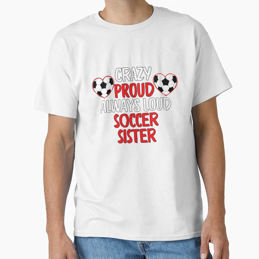 Crazy Proud Always Loud Soccer T-Shirt - Casual Everyday Wear Men Women - T-Shirt, Sweatshirt, Hoodie