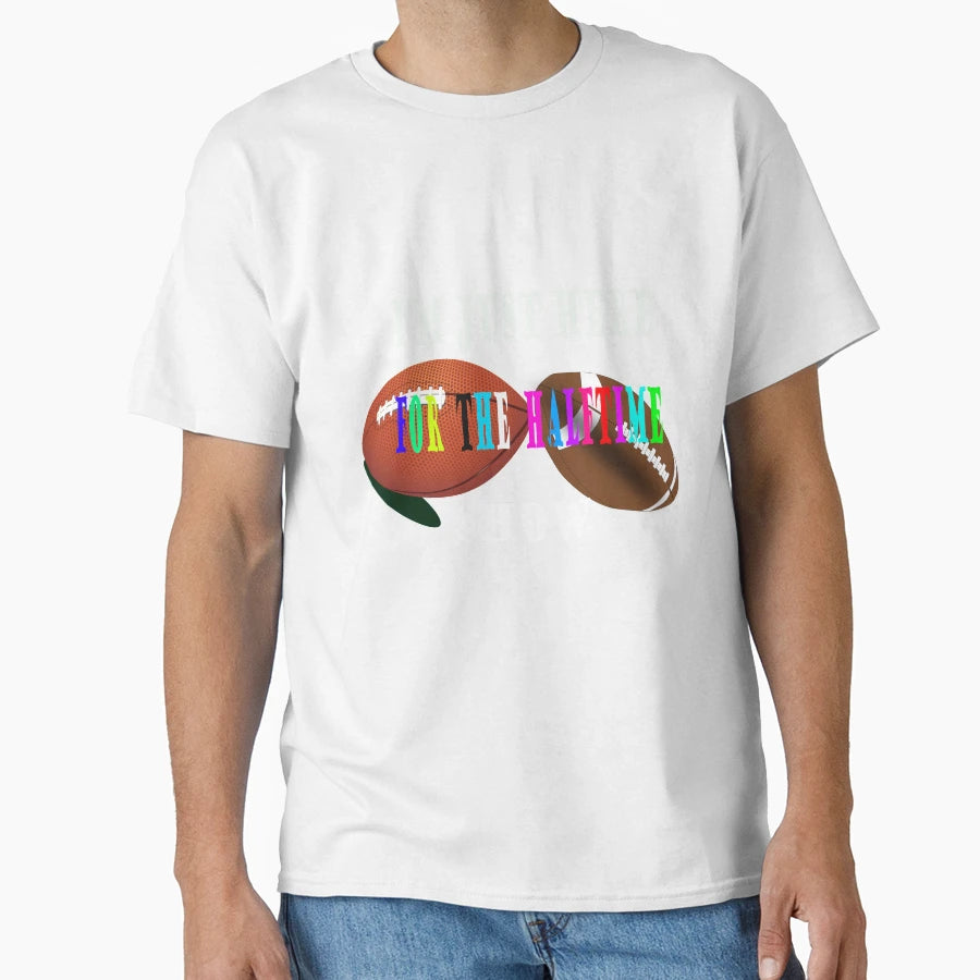 Just Here Halftime Show Funny American T-Shirt - Novelty Apparel Unisex - T-Shirt, Sweatshirt, Hoodie