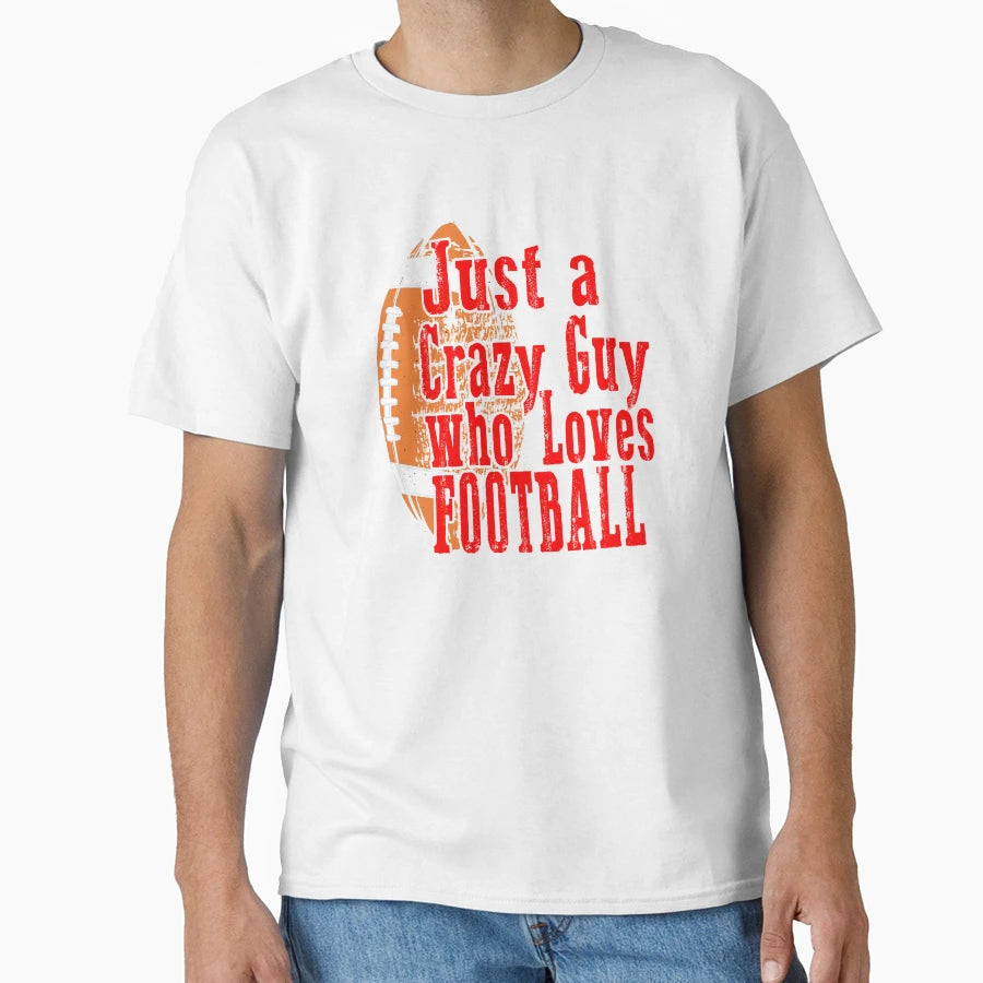 Football Say Just Crazy Guy Who Love T-Shirt - Custom Art Print for Adults - T-Shirt, Sweatshirt, Hoodie