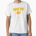 Here We Go T-Shirt - Custom Art Print Unisex - T-Shirt, Sweatshirt, Hoodie