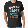 Sorry Cant Football Bye Groovy T-Shirt - Casual Everyday Wear Men Women - T-Shirt, Sweatshirt, Hoodie