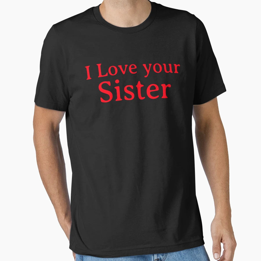 I Love Your Beautiful Sister T-Shirt - Casual Everyday Wear Unisex - T-Shirt, Sweatshirt, Hoodie