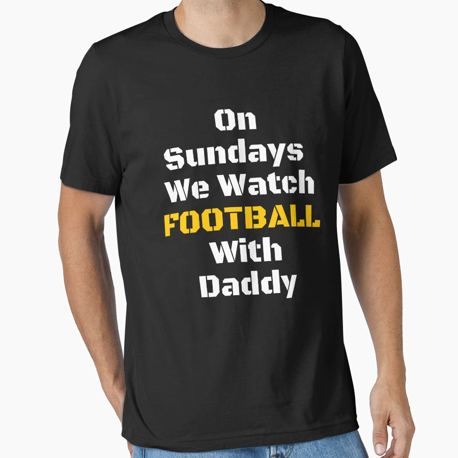 Sundays We Watch Football Daddy T-Shirt - Casual Everyday Wear Unisex - T-Shirt, Sweatshirt, Hoodie